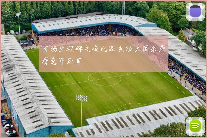 百场里程碑之夜比塞克助力国米荣膺意甲冠军