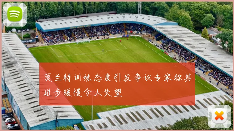 莫兰特训练态度引发争议专家称其进步缓慢令人失望